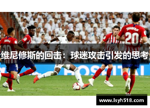 维尼修斯的回击：球迷攻击引发的思考